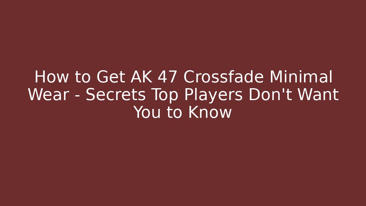 How to Get AK 47 Crossfade Minimal Wear – Secrets Top Players Don’t Want You to Know