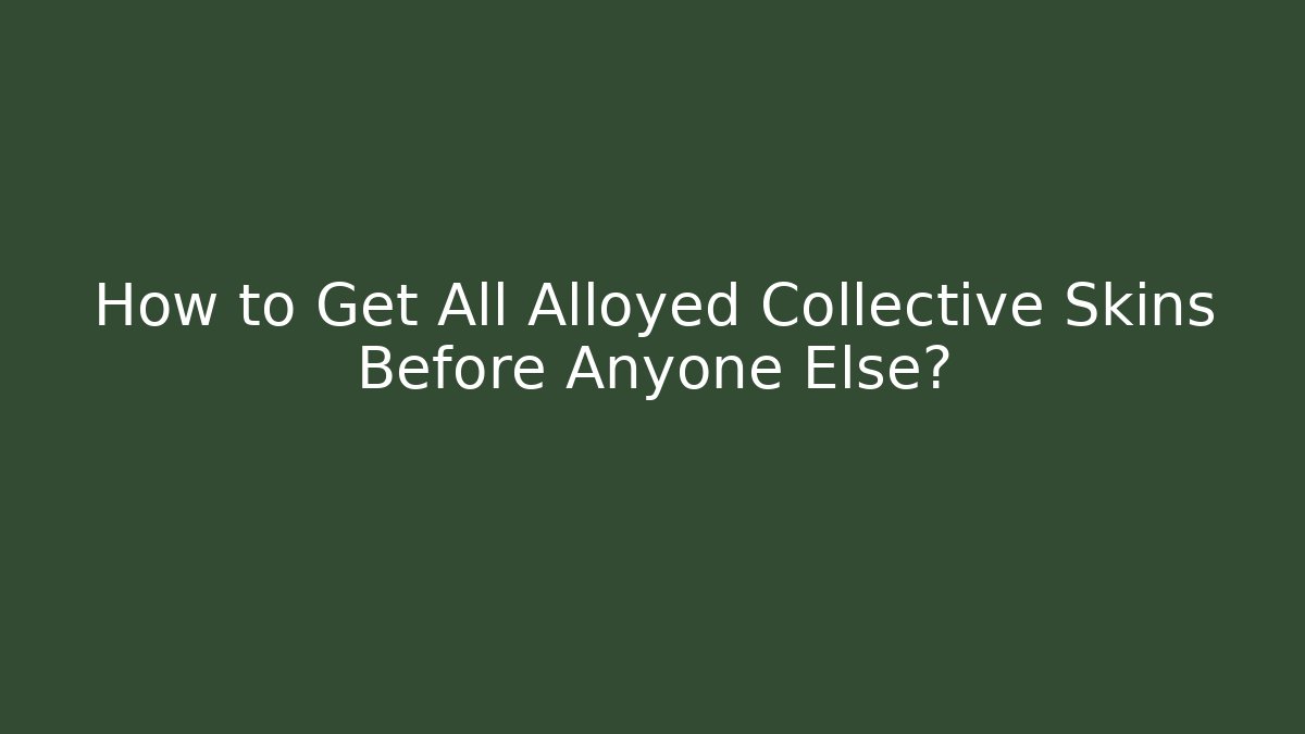 How to Get All Alloyed Collective Skins Before Anyone Else?