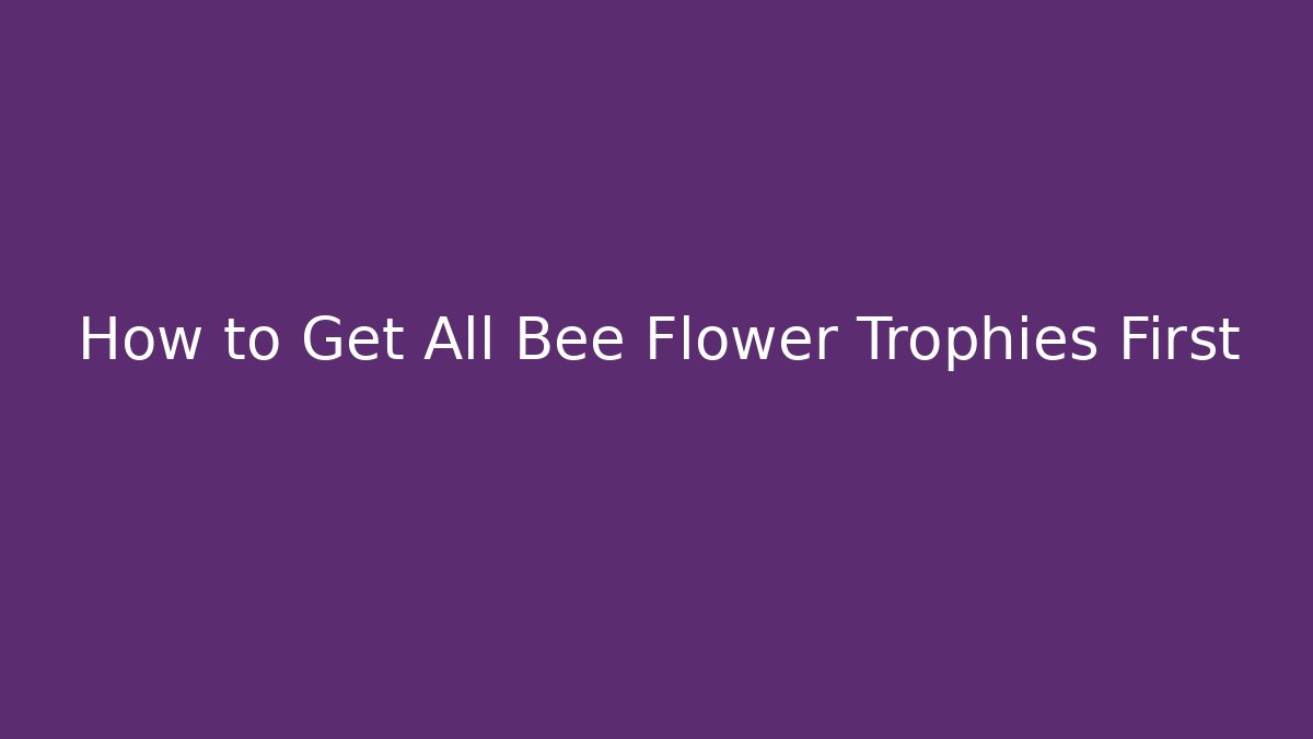 How to Get All Bee Flower Trophies First - Andrea Zevedo