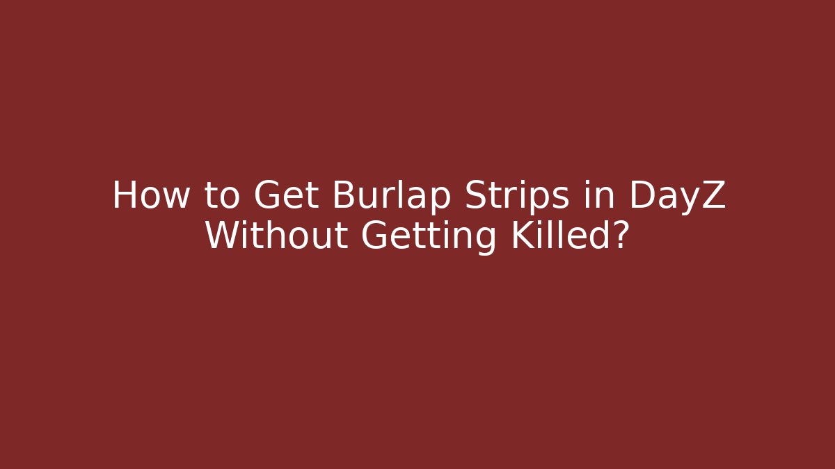 How to Get Burlap Strips in DayZ Without Getting Killed? - Andrea Zevedo