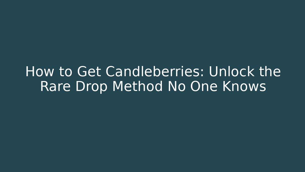 How to Get Candleberries: Unlock the Rare Drop Method No One Knows
