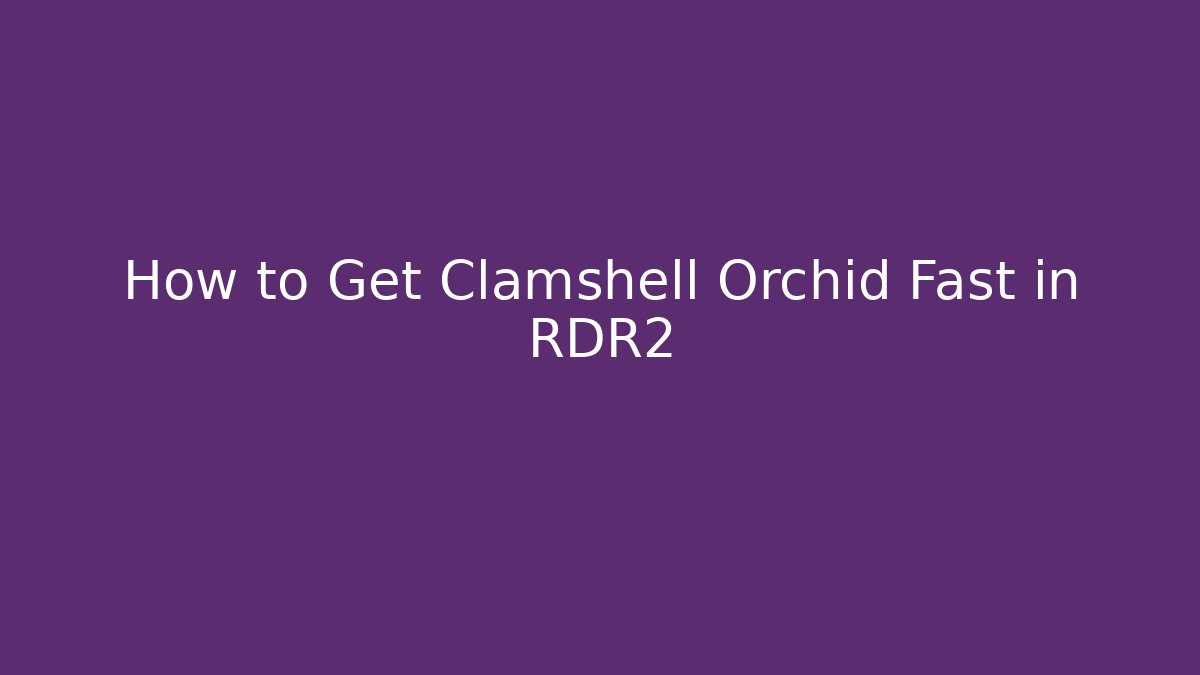 How to Get Clamshell Orchid Fast in RDR2
