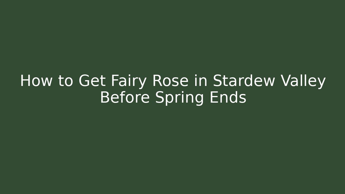 How to Get Fairy Rose in Stardew Valley Before Spring Ends