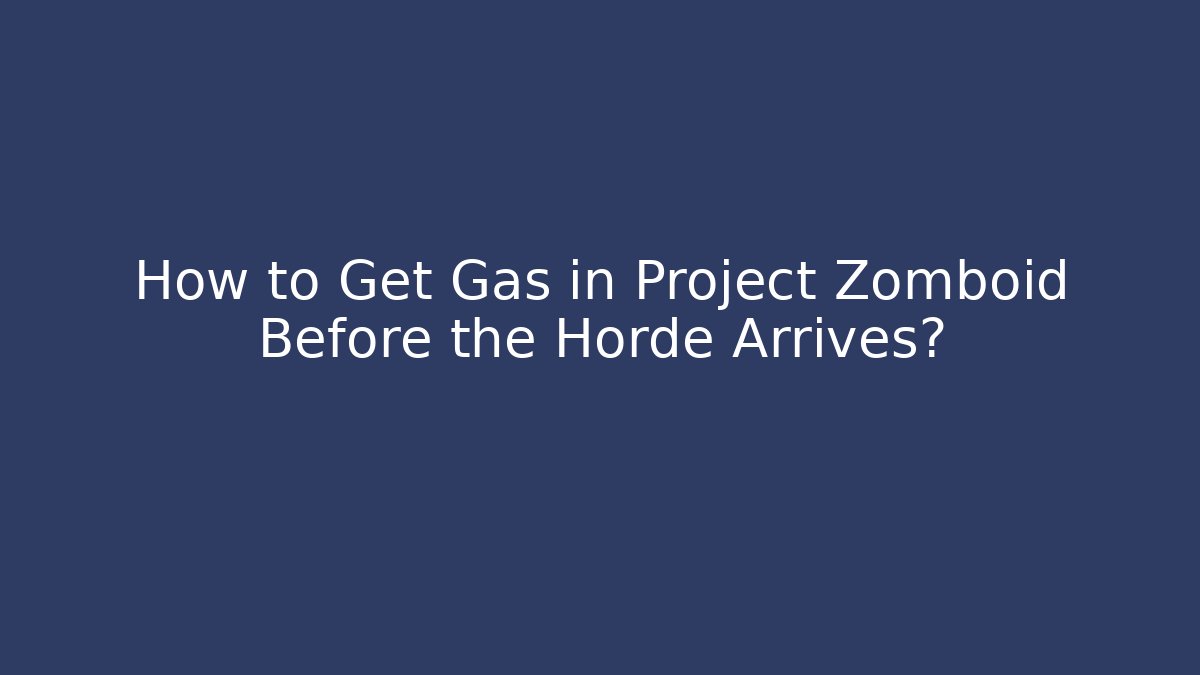 How to Get Gas in Project Zomboid Before the Horde Arrives?