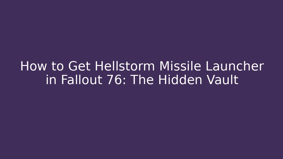 How to Get Hellstorm Missile Launcher in Fallout 76: The Hidden Vault