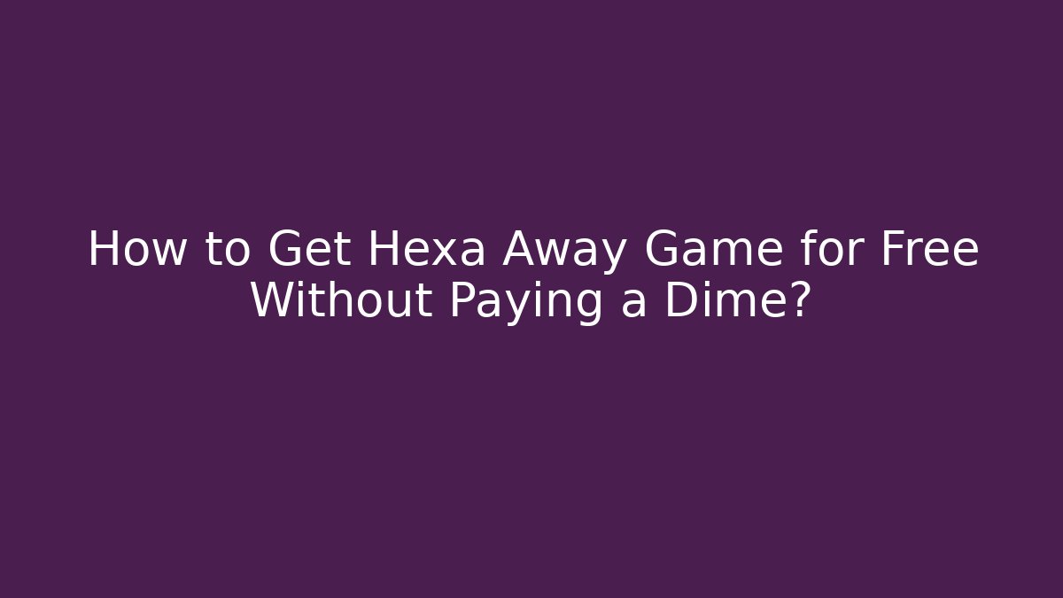How to Get Hexa Away Game for Free Without Paying a Dime?