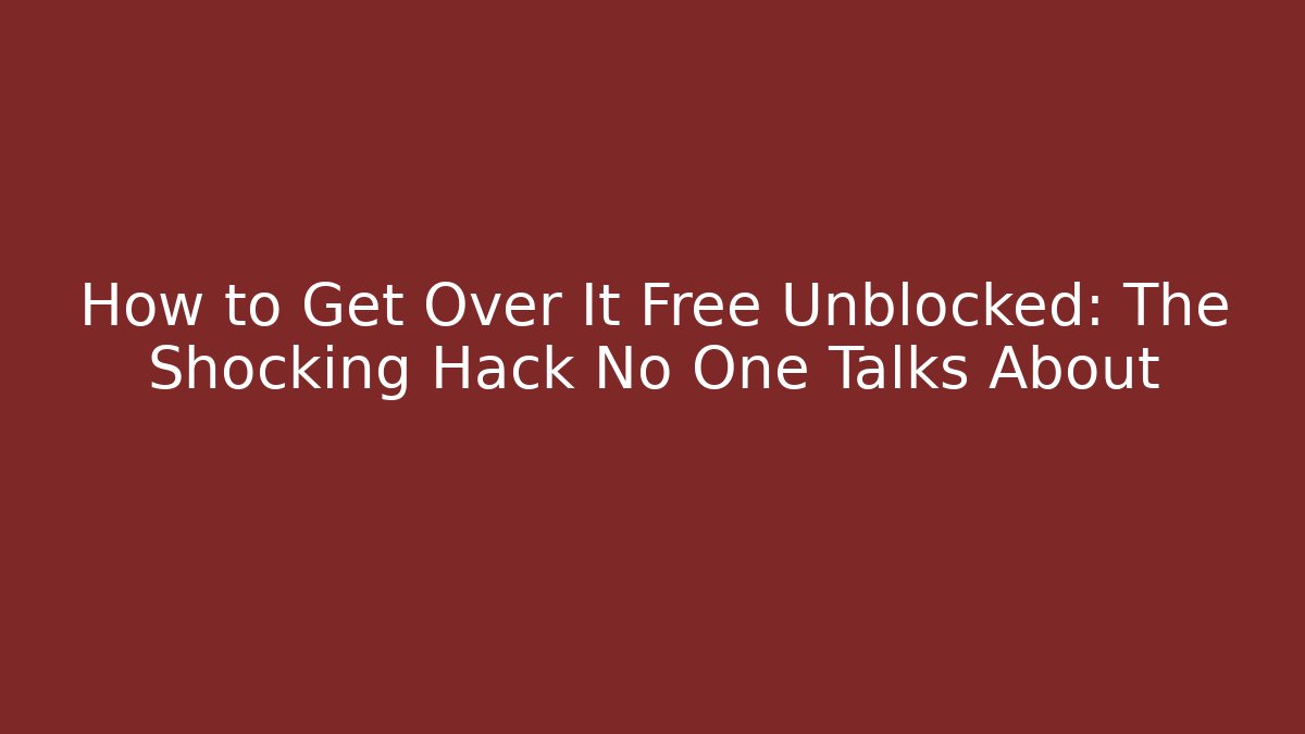 How to Get Over It Free Unblocked: The Shocking Hack No One Talks About