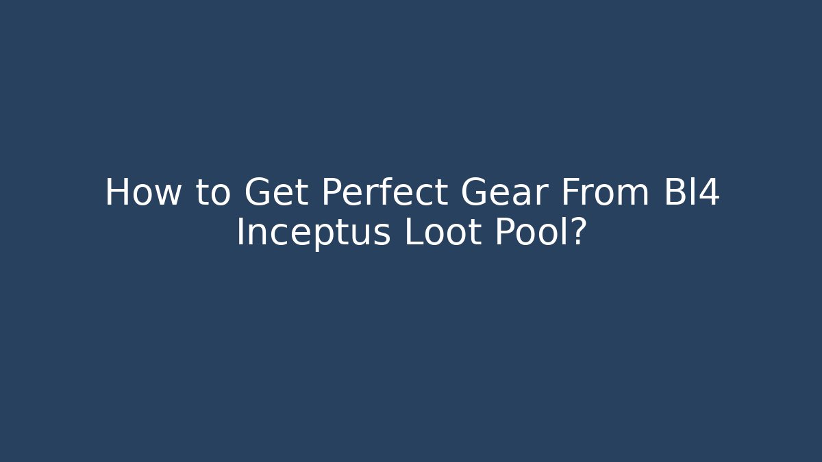 How to Get Perfect Gear From Bl4 Inceptus Loot Pool?