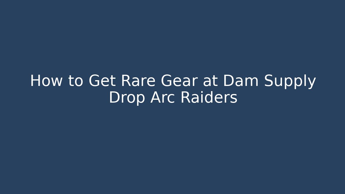 How to Get Rare Gear at Dam Supply Drop Arc Raiders