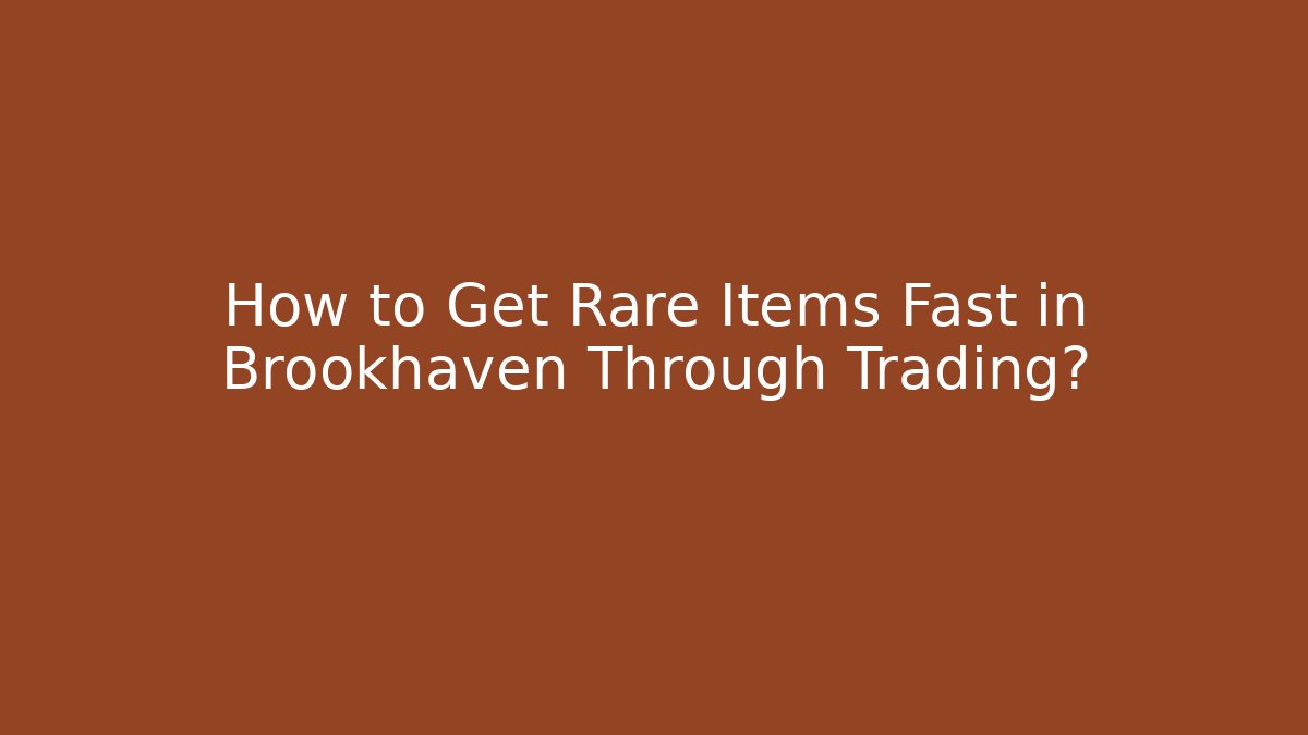 How to Get Rare Items Fast in Brookhaven Through Trading?