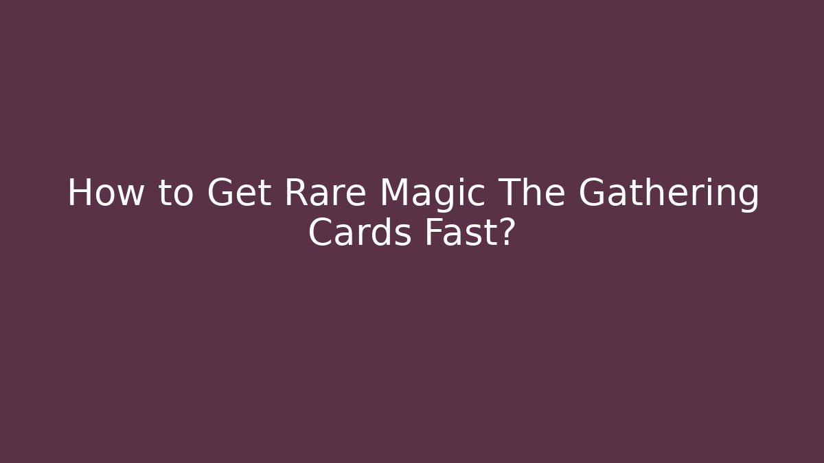 How to Get Rare Magic The Gathering Cards Fast?