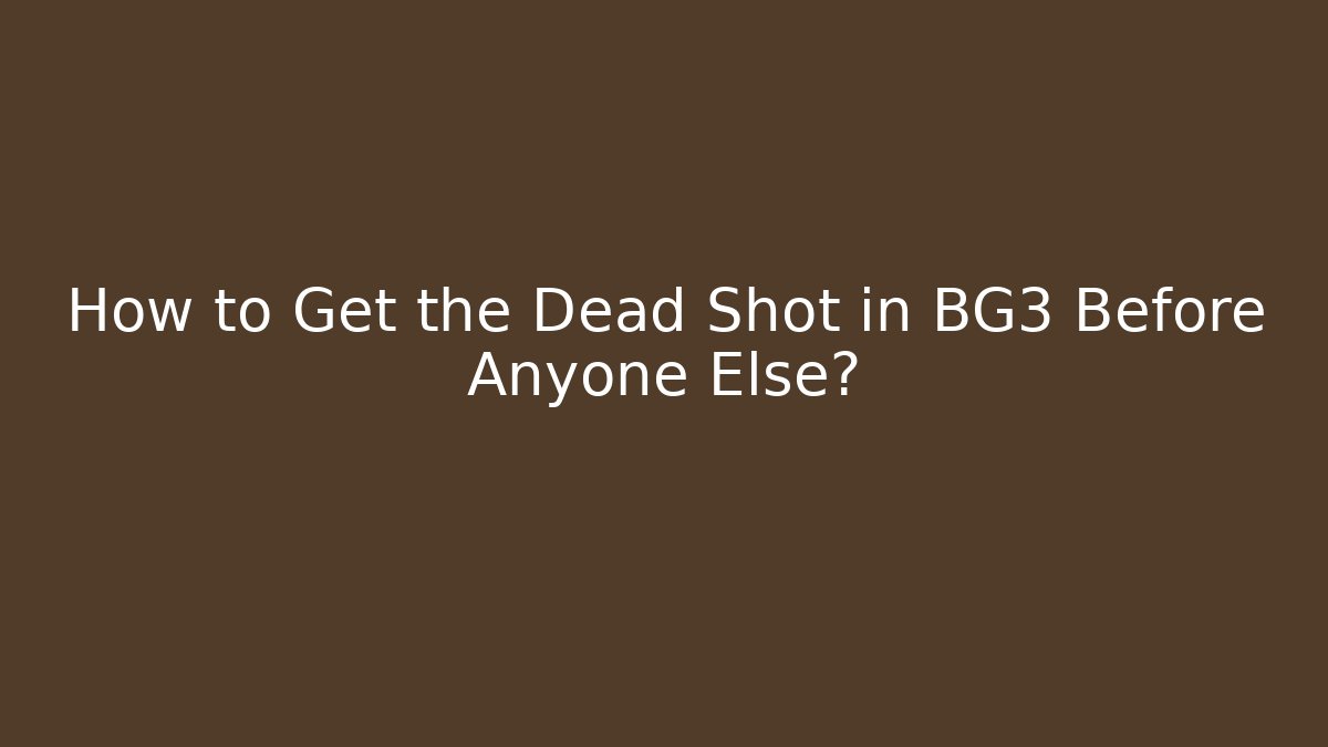 How to Get the Dead Shot in BG3 Before Anyone Else?