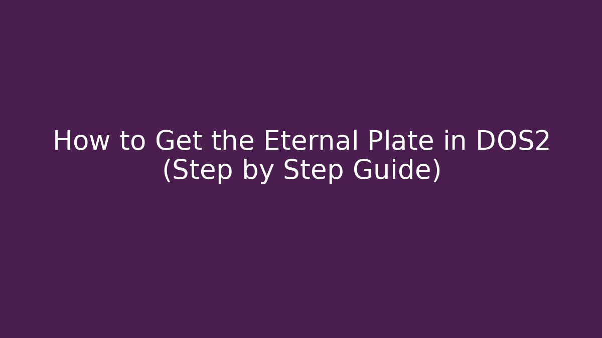 How to Get the Eternal Plate in DOS2 (Step by Step Guide)
