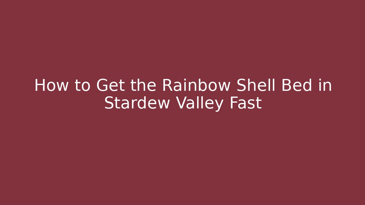 How to Get the Rainbow Shell Bed in Stardew Valley Fast