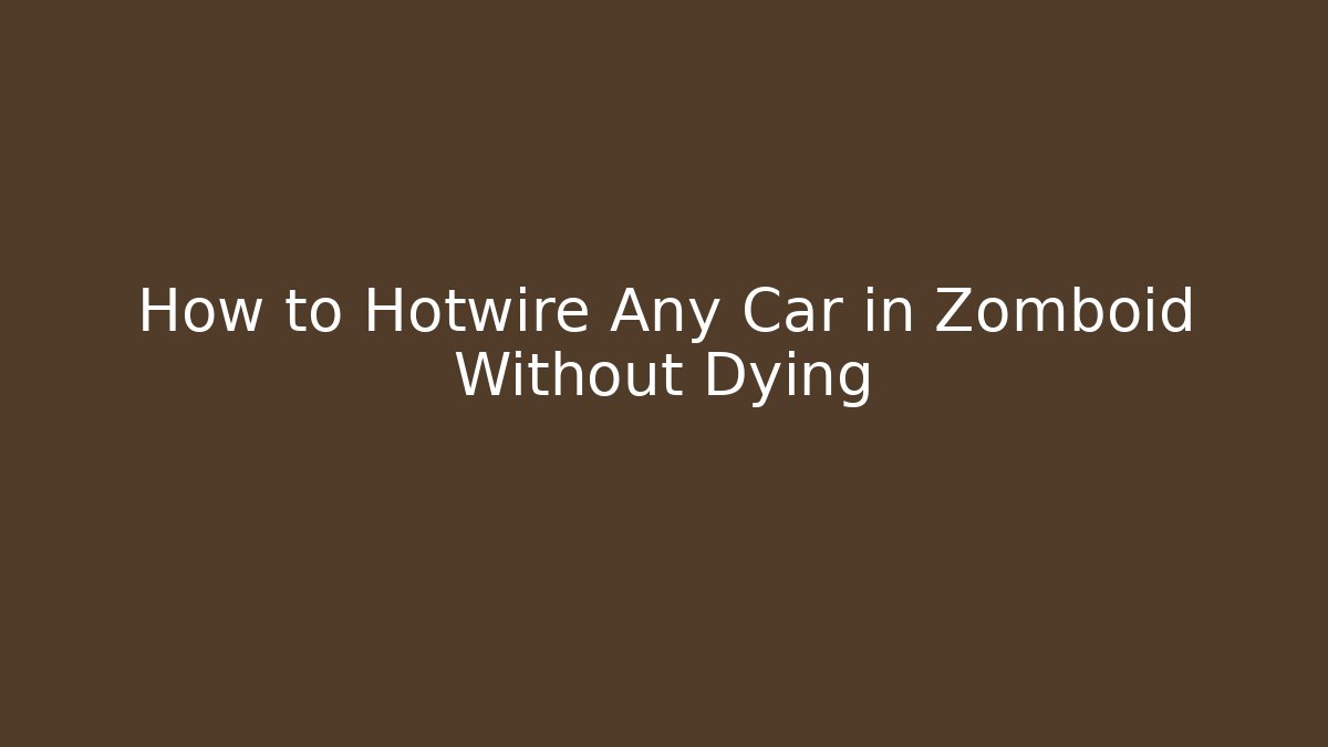 How to Hotwire Any Car in Zomboid Without Dying