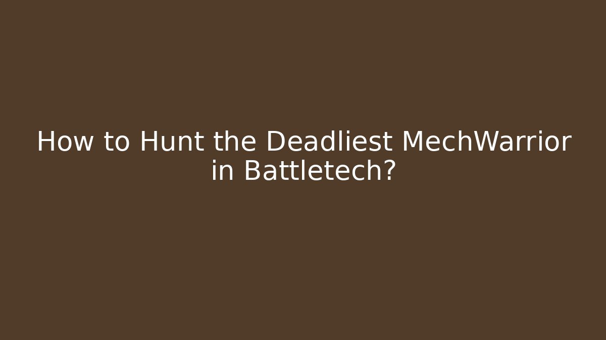 How to Hunt the Deadliest MechWarrior in Battletech?