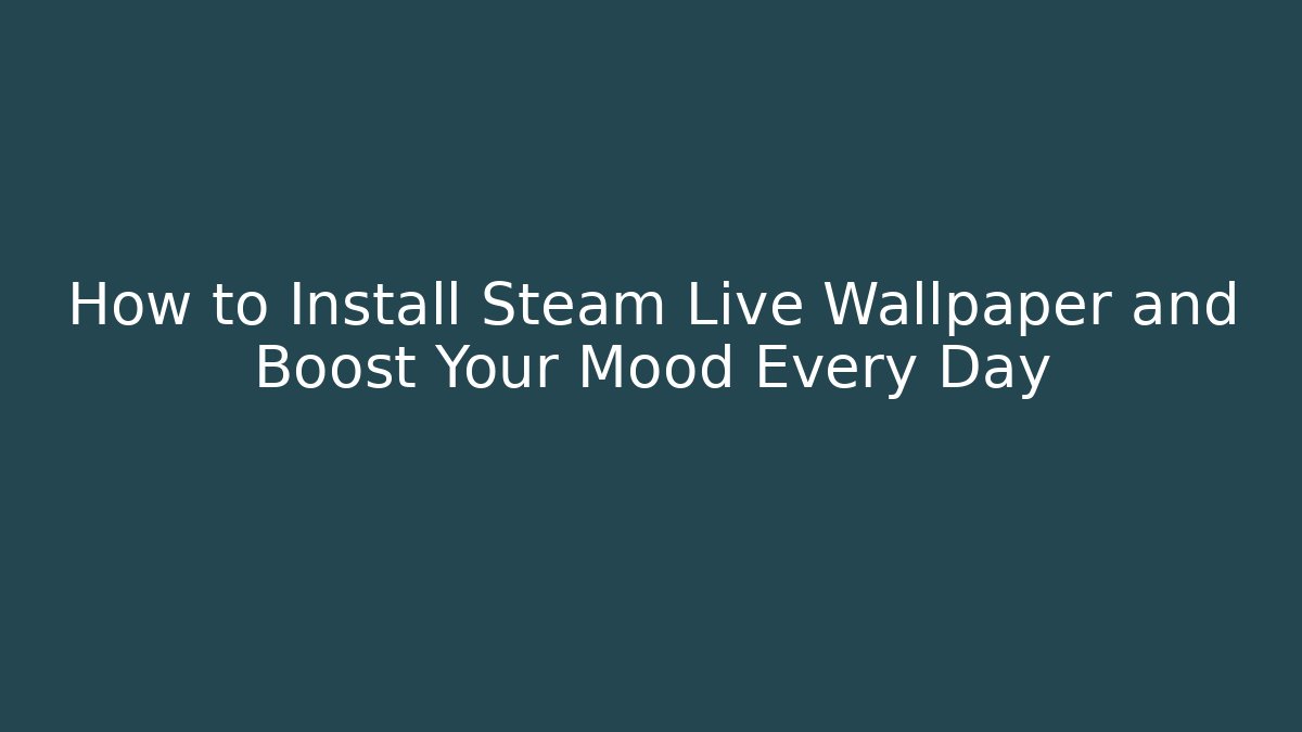 How to Install Steam Live Wallpaper and Boost Your Mood Every Day