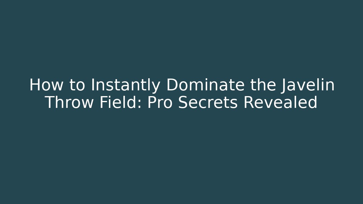 How to Instantly Dominate the Javelin Throw Field: Pro Secrets Revealed