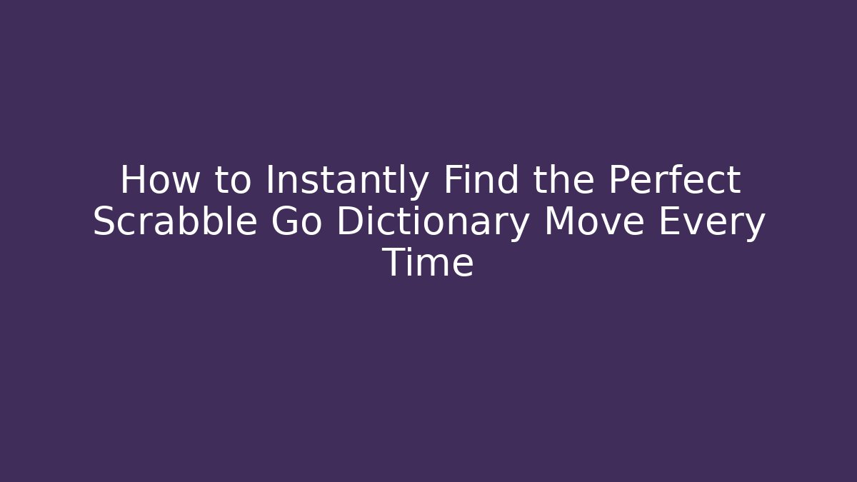 How to Instantly Find the Perfect Scrabble Go Dictionary Move Every Time