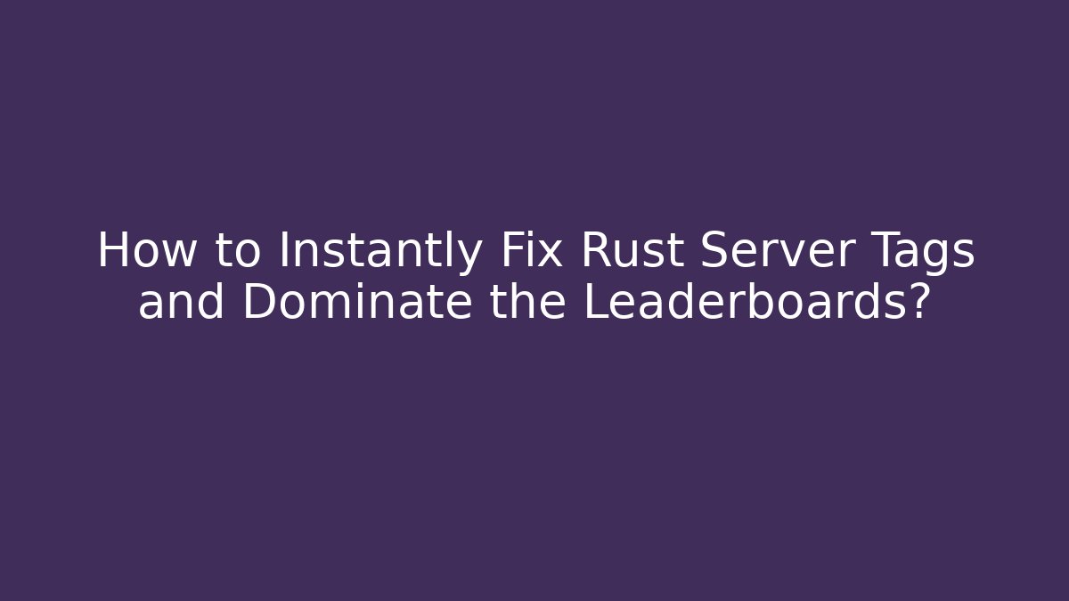 How to Instantly Fix Rust Server Tags and Dominate the Leaderboards?