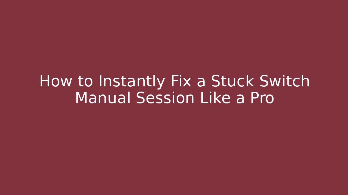 How to Instantly Fix a Stuck Switch Manual Session Like a Pro