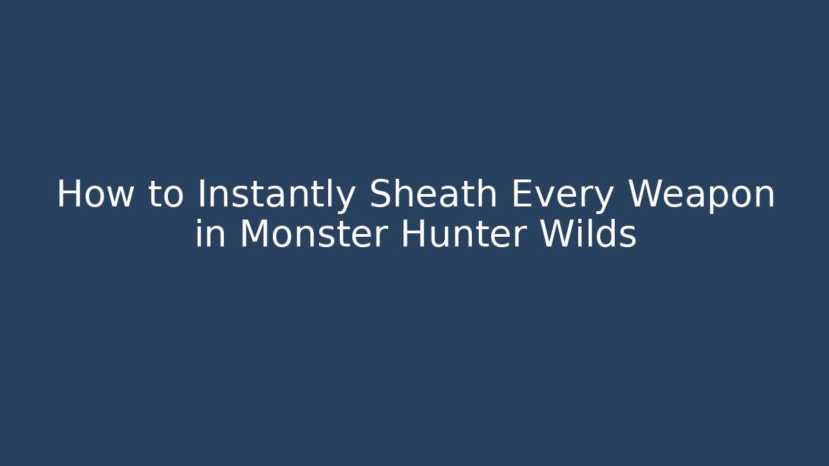 How to Instantly Sheath Every Weapon in Monster Hunter Wilds