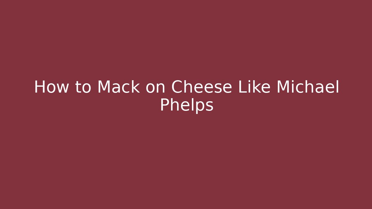 How to Mack on Cheese Like Michael Phelps