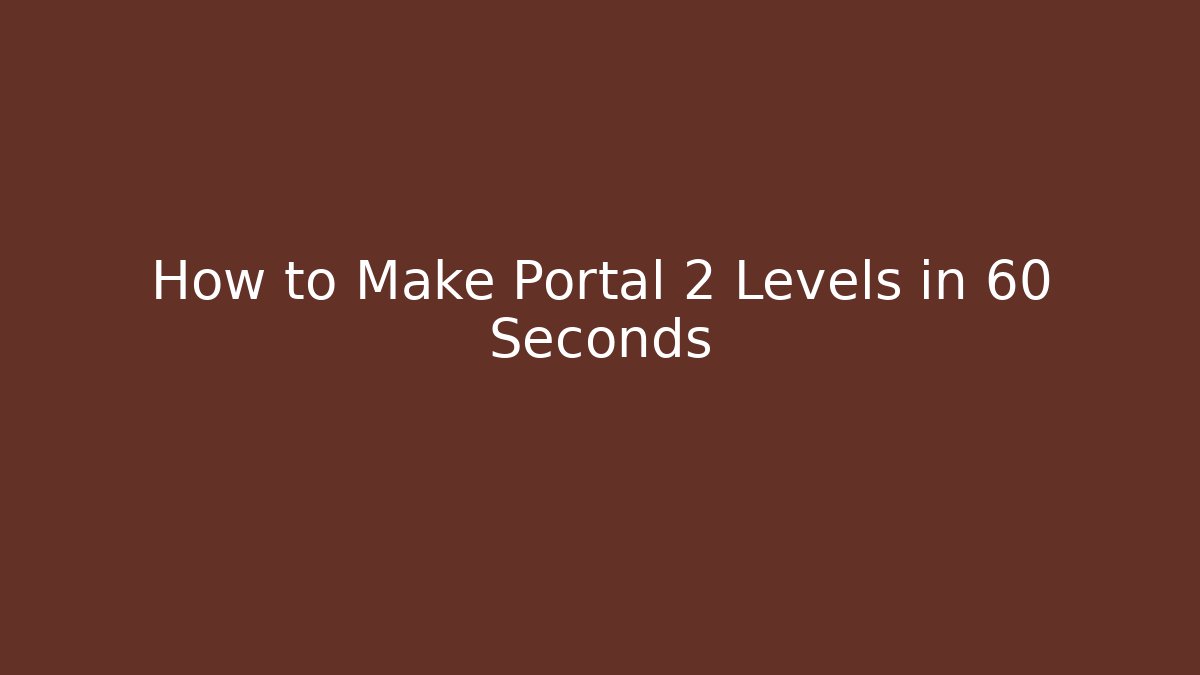 How to Make Portal 2 Levels in 60 Seconds