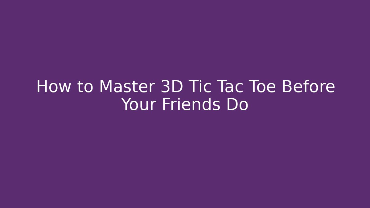 How to Master 3D Tic Tac Toe Before Your Friends Do
