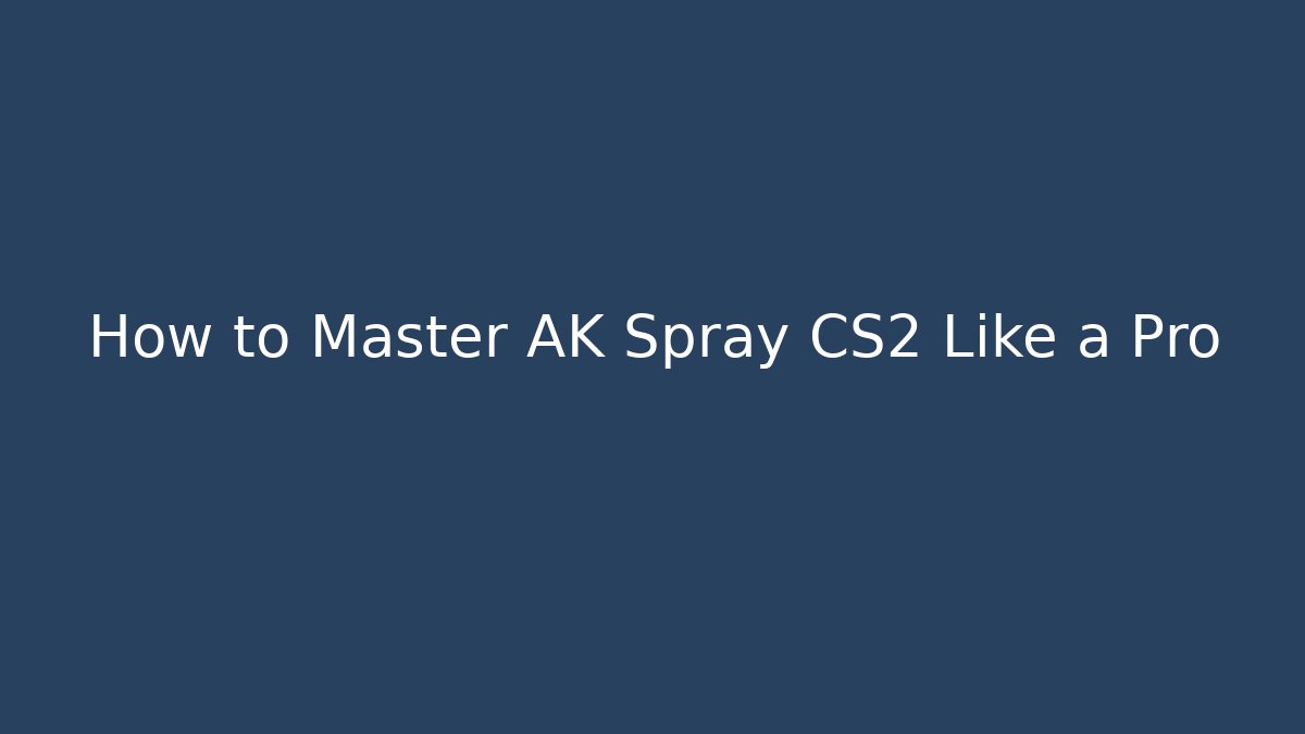 How to Master AK Spray CS2 Like a Pro