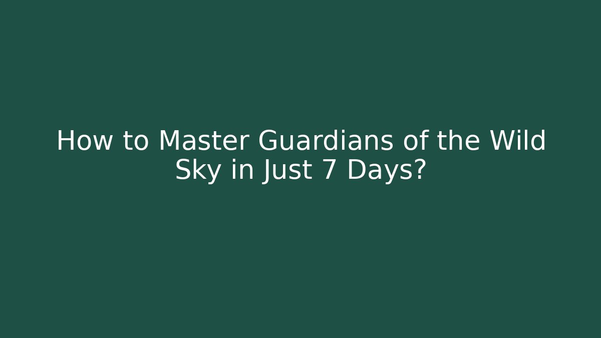 How to Master Guardians of the Wild Sky in Just 7 Days?