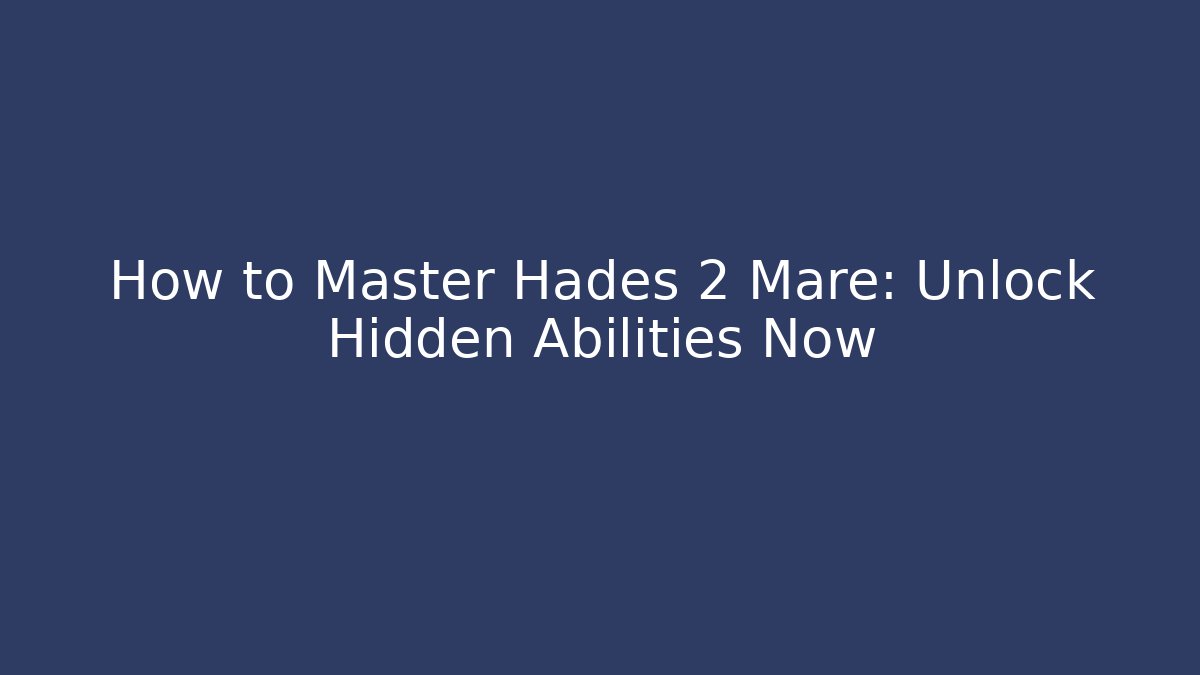 How to Master Hades 2 Mare: Unlock Hidden Abilities Now