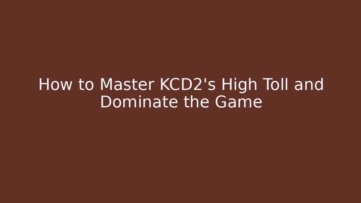 How to Master KCD2's High Toll and Dominate the Game