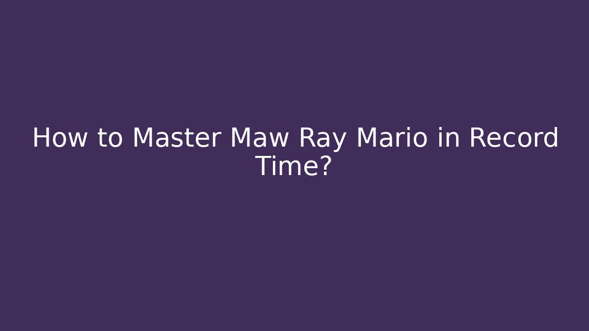 How to Master Maw Ray Mario in Record Time?