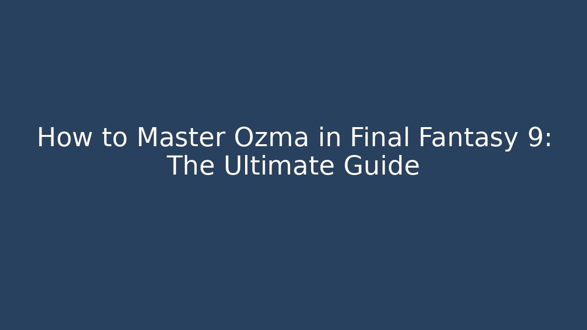 How to Master Ozma in Final Fantasy 9: The Ultimate Guide
