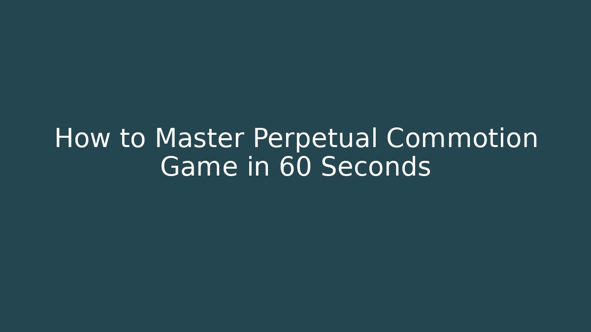 How to Master Perpetual Commotion Game in 60 Seconds