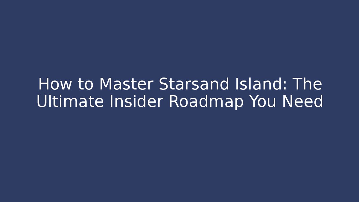 How to Master Starsand Island: The Ultimate Insider Roadmap You Need