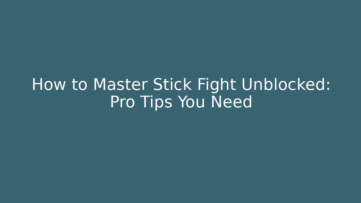 How to Master Stick Fight Unblocked: Pro Tips You Need