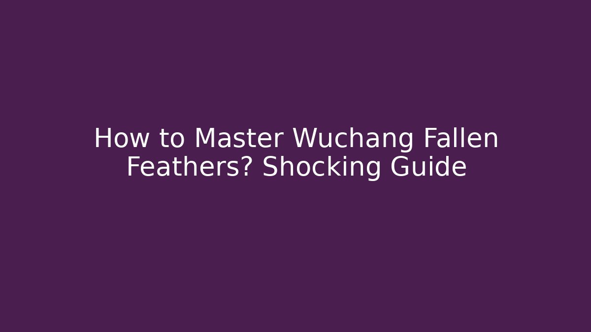 How to Master Wuchang Fallen Feathers? Shocking Guide