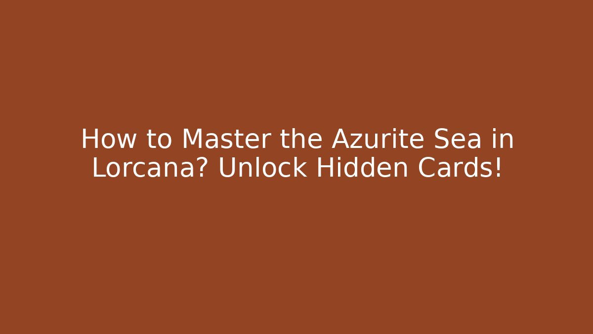 How to Master the Azurite Sea in Lorcana? Unlock Hidden Cards!