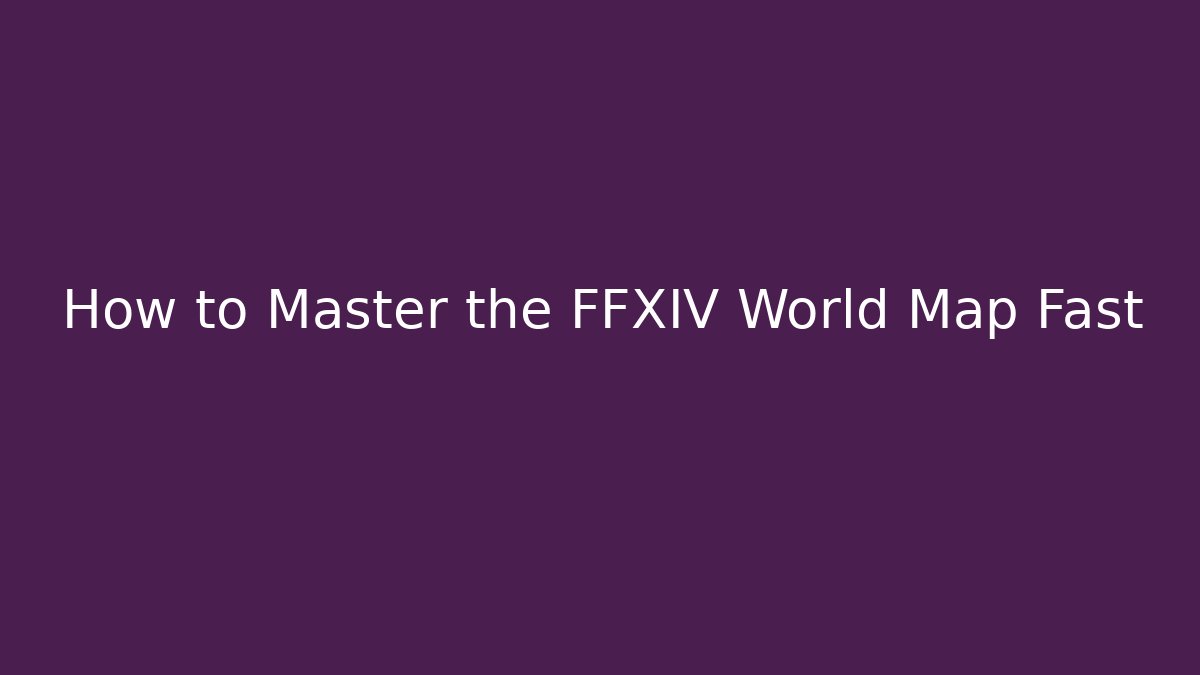 How to Master the FFXIV World Map Fast - Andrea Zevedo