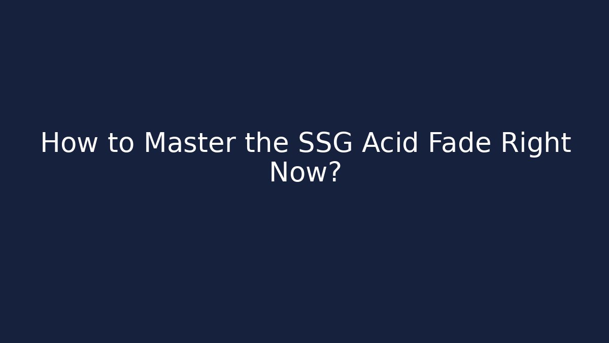 How to Master the SSG Acid Fade Right Now?