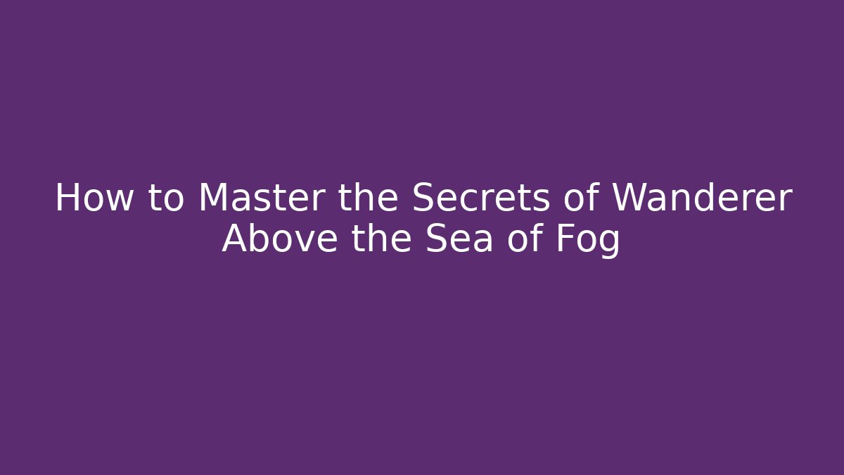 How to Master the Secrets of Wanderer Above the Sea of Fog