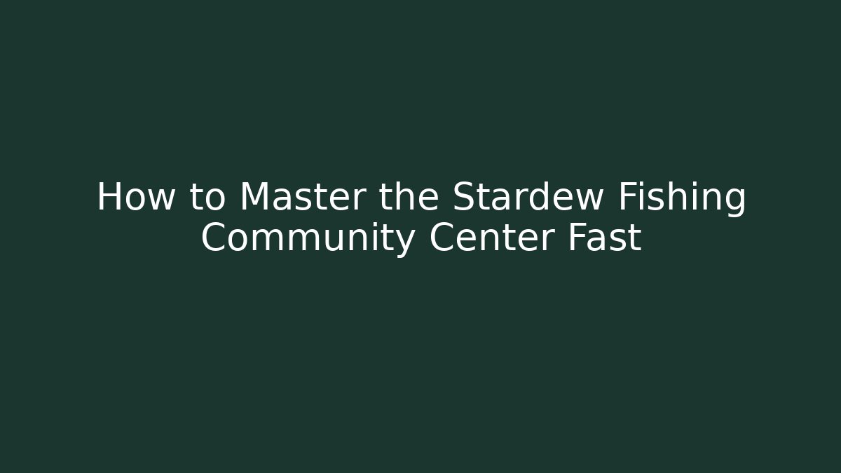 How to Master the Stardew Fishing Community Center Fast