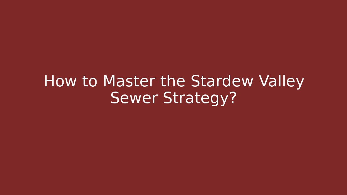 How to Master the Stardew Valley Sewer Strategy?