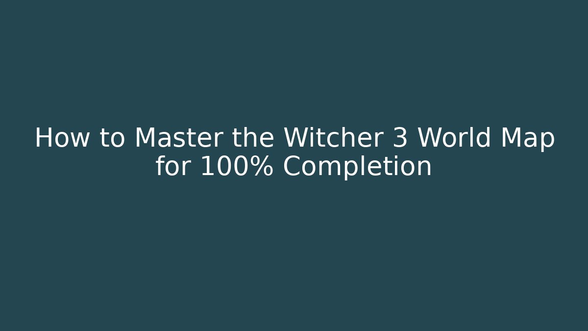 How to Master the Witcher 3 World Map for 100% Completion - Andrea Zevedo