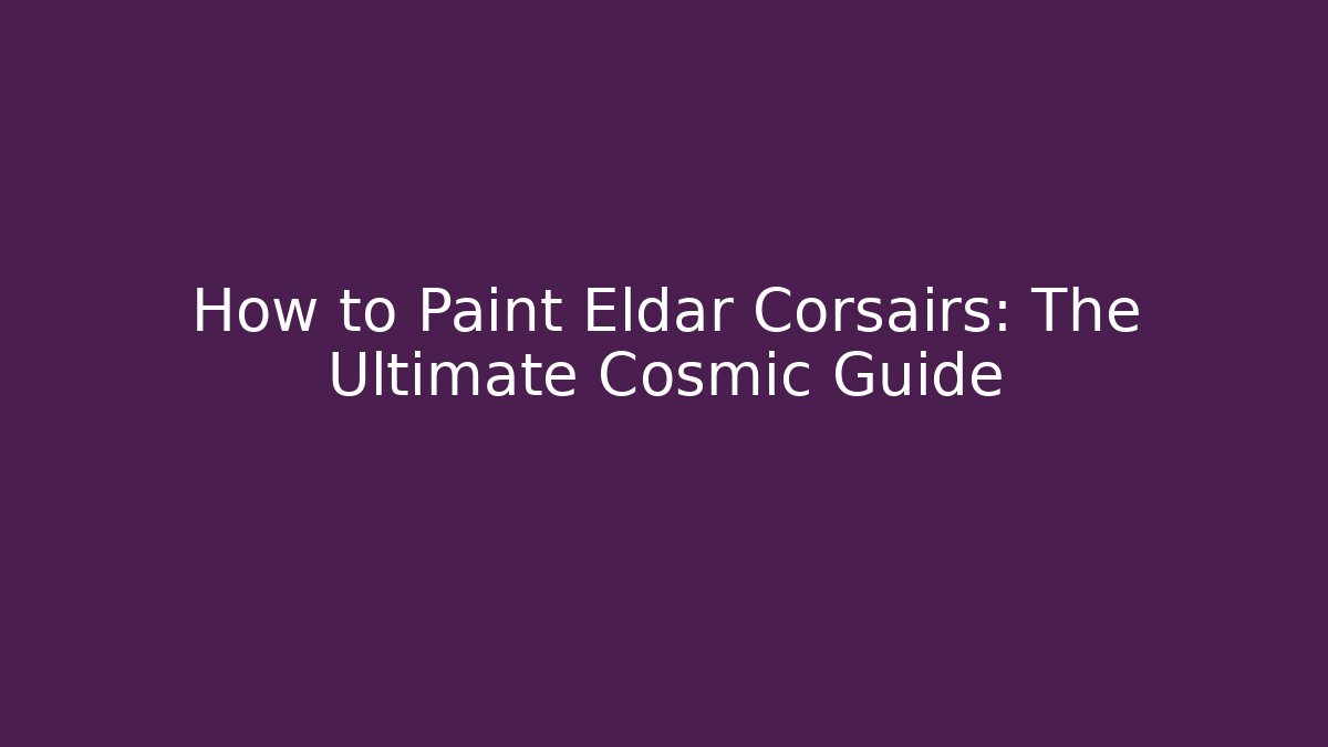 How to Paint Eldar Corsairs: The Ultimate Cosmic Guide