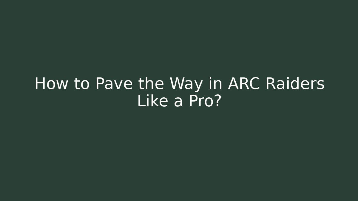 How to Pave the Way in ARC Raiders Like a Pro?