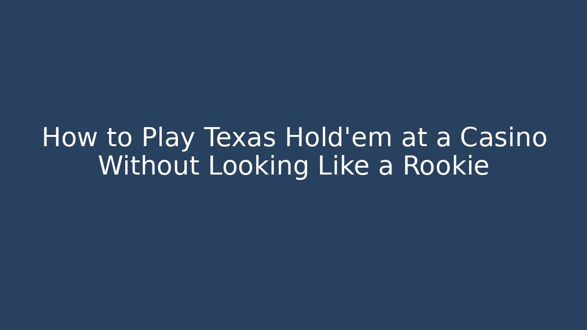 How to Play Texas Hold'em at a Casino Without Looking Like a Rookie