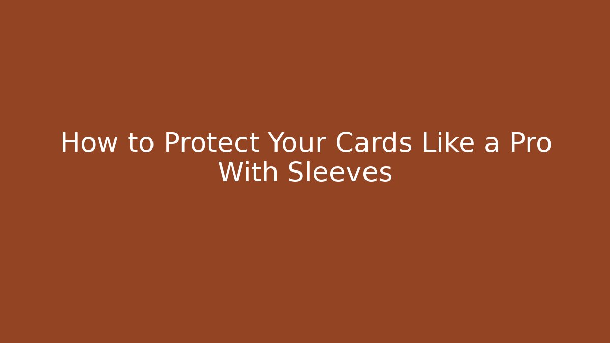 How to Protect Your Cards Like a Pro With Sleeves